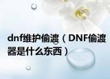 dnf维护偷渡（DNF偷渡器是什么东西）