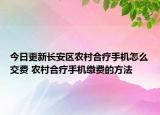 今日更新长安区农村合疗手机怎么交费 农村合疗手机缴费的方法