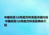 中国男篮1分险胜巴林男篮详细内容 中国男篮1分险胜巴林男篮具体介绍