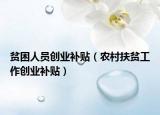 贫困人员创业补贴（农村扶贫工作创业补贴）
