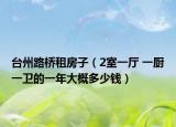 台州路桥租房子（2室一厅 一厨一卫的一年大概多少钱）
