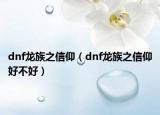 dnf龙族之信仰（dnf龙族之信仰好不好）
