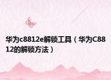 华为c8812e解锁工具（华为C8812的解锁方法）