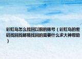 彩虹岛怎么找回以前的账号（彩虹岛的密码找回找邮箱找回的需要什么求大神帮助）
