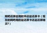 网吧还原是用软件还是还原卡（现在的网吧用的是还原卡还是还原精灵?）