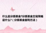 什么是分级基金?分级基金交易策略是什么?（分级基金套利方法）
