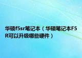华硕f5sr笔记本（华硕笔记本F5R可以升级哪些硬件）