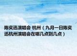 陈奕迅演唱会 杭州（九月一日陈奕迅杭州演唱会在哪几点到几点）