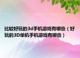 比较好玩的3d手机游戏有哪些（好玩的3D单机手机游戏有哪些）