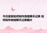 今日更新如何制作微信聊天记录 如何制作微信聊天记录图片