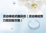 灵动嘻哈武器获得（灵动嘻哈势力短剑版攻略）