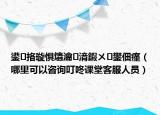 鍙挌璇惧爞瀹㈡湇鍜ㄨ鐢佃瘽（哪里可以咨询叮咚课堂客服人员）