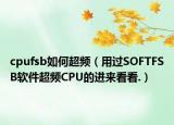 cpufsb如何超频（用过SOFTFSB软件超频CPU的进来看看.）