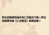 梦比优斯奥特曼外传亡灵复活下载（梦比优斯奥特曼《亡灵复活》那里能看）