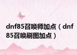 dnf85召唤师加点（dnf85召唤刷图加点）