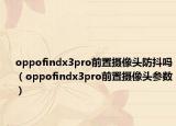 oppofindx3pro前置摄像头防抖吗（oppofindx3pro前置摄像头参数）