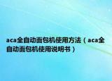aca全自动面包机使用方法（aca全自动面包机使用说明书）
