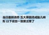 当日最新消息 五大原因造成胎儿畸形 以下这些一定要注意了