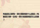 电脑显示屏有一部分黑屏是什么原因（电脑显示屏一边有一部分是黑屏是怎么回事）