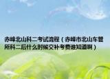 赤峰北山科二考试流程（赤峰市北山车管所科二后什么时候交补考费谁知道啊）