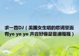 求一首DJ（美国女生唱的歌词里面有yo yo yo 声音好像是雷迪嘎嘎）