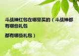 斗战神红包在哪里买的（斗战神都有哪些礼包|都有哪些礼包）