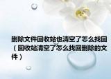 删除文件回收站也清空了怎么找回（回收站清空了怎么找回删除的文件）