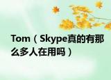 Tom（Skype真的有那么多人在用吗）