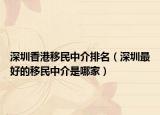 深圳香港移民中介排名（深圳最好的移民中介是哪家）