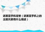 诺基亚手机背景（诺基亚手机上的主题元素有什么用途）
