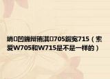 绱㈠凹鐖辩珛淇705鍜寃715（索爱W705和W715是不是一样的）