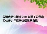 公租房居住权多少年 知道（公租房租住多少年后居住权属于自己）