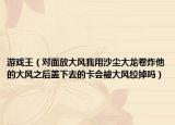 游戏王（对面放大风我用沙尘大龙卷炸他的大风之后盖下去的卡会被大风绞掉吗）