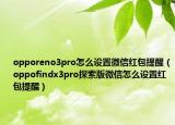 opporeno3pro怎么设置微信红包提醒（oppofindx3pro探索版微信怎么设置红包提醒）
