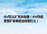 dnf怎么扩充技能槽（dnf技能类型扩展卷能加技能栏么）