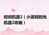 时间机器2（小游戏时光机器2攻略）