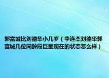 郭富城比刘德华小几岁（李连杰刘德华郭富城几位同龄段巨星现在的状态怎么样）