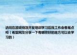 请问在游戏特效开发培训学习后找工作会容易点吗（希望网友分享一下有哪些好的地方可以去学习的）