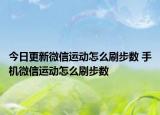 今日更新微信运动怎么刷步数 手机微信运动怎么刷步数