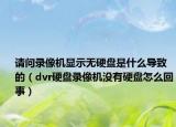 请问录像机显示无硬盘是什么导致的（dvr硬盘录像机没有硬盘怎么回事）