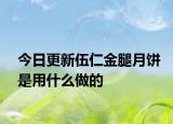今日更新伍仁金腿月饼是用什么做的