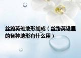 丝路英雄地形加成（丝路英雄里的各种地形有什么用）