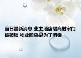 当日最新消息 业主酒店隔离时家门被破锁 物业回应是为了消毒