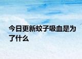 今日更新蚊子吸血是为了什么