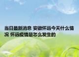 当日最新消息 安徽怀远今天什么情况 怀远疫情是怎么发生的