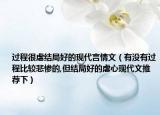 过程很虐结局好的现代言情文（有没有过程比较悲惨的,但结局好的虐心现代文推荐下）