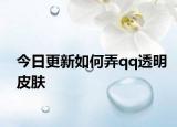 今日更新如何弄qq透明皮肤