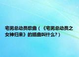 宅男总动员歌曲（《宅男总动员之女神归来》的插曲叫什么?）