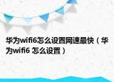 华为wifi6怎么设置网速最快（华为wifi6 怎么设置）