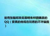 谁有张翰郑爽俞灏明朱梓骁魏晨的QQ（要真的他现在玩着的不许骗我）